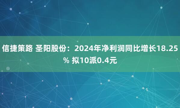 信捷策路 圣阳股份：2024年净利润同比增长18.25% 拟10派0.4元