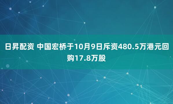 日昇配资 中国宏桥于10月9日斥资480.5万港元回购17.8万股