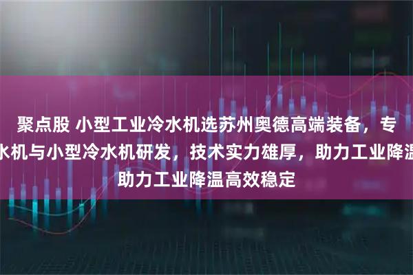 聚点股 小型工业冷水机选苏州奥德高端装备，专注水冷冷水机与小型冷水机研发，技术实力雄厚，助力工业降温高效稳定