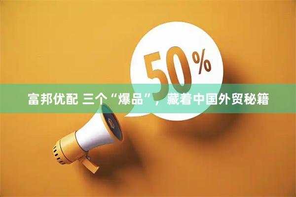 富邦优配 三个“爆品”，藏着中国外贸秘籍