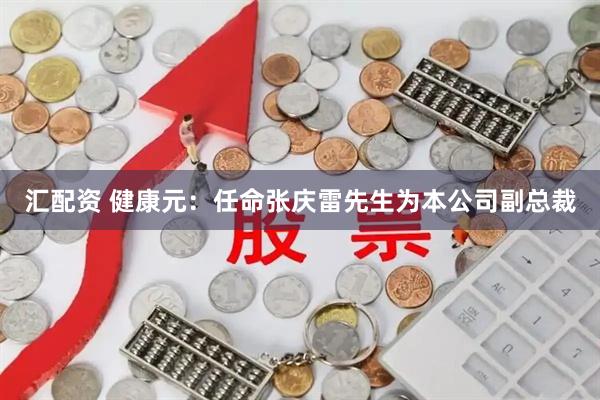汇配资 健康元：任命张庆雷先生为本公司副总裁