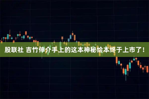 股联社 吉竹伸介手上的这本神秘绘本终于上市了！